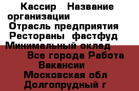 Кассир › Название организации ­ Burger King › Отрасль предприятия ­ Рестораны, фастфуд › Минимальный оклад ­ 30 000 - Все города Работа » Вакансии   . Московская обл.,Долгопрудный г.